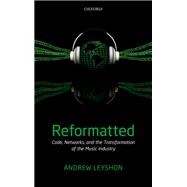 Reformatted Code, Networks, and the Transformation of the Music Industry by Leyshon, Andrew, 9780199572410