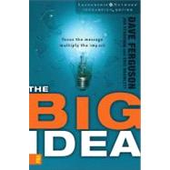 Big Idea : Focus the Message--Multiply the Impact by Dave Ferguson, Jon Ferguson, and Eric Bramlett, 9780310272410