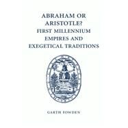 Abraham or Aristotle? First Millennium Empires and Exegetical Traditions by Fowden, Garth, 9781107462410