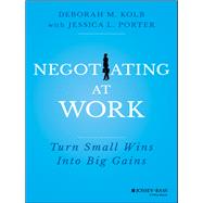 Negotiating at Work Turn Small Wins into Big Gains by Kolb, Deborah M.; Porter, Jessica L., 9781118352410
