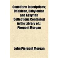 Cuneiform Inscriptions: Chaldean Babylonian and Assyrian Collections Contained in the Library of J. Pierpont Morgan by Morgan, John Pierpont; Barden, Bertha Rickenbrode, 9781154442410
