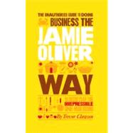 The Unauthorized Guide To Doing Business the Jamie Oliver Way 10 Secrets of the Irrepressible One-Man Brand by Clawson, Trevor, 9781907312410