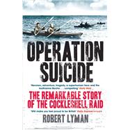 Operation Suicide The Remarkable Story of the Cockleshell Raid by Lyman, Robert, 9780857382412