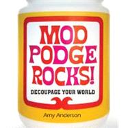 Mod Podge Rocks! Decoupage Your World by Anderson, Amy, 9781454702412