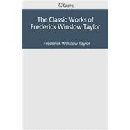 The Classic Works of Frederick Winslow Taylor by Taylor, Frederick Winslow, 9781501082412