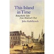 This Island in Time Remarkable Tales from Montreal's Past by Kalbfleisch, John, 9781550652413