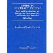 Guide to Contract Pricing : Cost and Price Analysis for Contractors, Subcontractors, and Government Agencies by J. Edward Murphy, 9781567262414