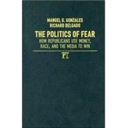 Politics of Fear: How Republicans Use Money, Race and the Media to Win by Gonzales,Manuel G., 9781594512414
