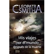 Mis Viajes Por El Mundo Despues De La Muerte by Smith, Cleopatra, 9781523692415