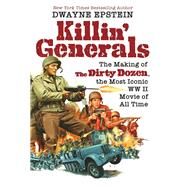 Killin' Generals The Making of The Dirty Dozen, the Most Iconic WW II Movie of All Time by Epstein, Dwayne, 9780806542416