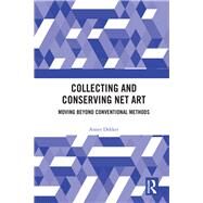 Collecting and Conserving Net Art: Moving beyond Conventional Methods by Dekker; Annet, 9780815382416