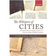 The Whispers of Cities Information Flows in Istanbul, London, and Paris in the Age of William Trumbull by Ghobrial, John-Paul A., 9780199672417