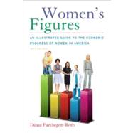 Women's Figures An Illustrated Guide to the Economic Progress of Women In America by Furchtgott-Roth, Diana, 9780844772417