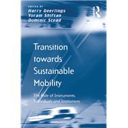 Transition towards Sustainable Mobility: The Role of Instruments, Individuals and Institutions by Shiftan,Yoram;Geerlings,Harry, 9781138252417