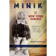 Minik: The New York Eskimo An Arctic Explorer, a Museum, and the Betrayal of the Inuit People by HARPER, KENN, 9781586422417