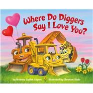 Where Do Diggers Say I Love You? by Sayres, Brianna Caplan; Slade, Christian, 9780593372418