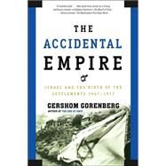 The Accidental Empire Israel and the Birth of the Settlements, 1967-1977 by Gorenberg, Gershom, 9780805082418