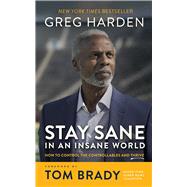 Stay Sane in an Insane World: How to Control the Controllables and Thrive by Harden, Greg; Hamilton, Steve (Contribution by); Brady, Tom (Foreword by), 9781665092418