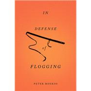 In Defense of Flogging by Moskos, Peter, 9780465032419