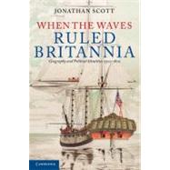 When the Waves Ruled Britannia: Geography and Political Identities, 1500–1800 by Jonathan Scott, 9780521152419