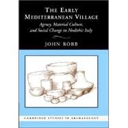 The Early Mediterranean Village: Agency, Material Culture, and Social Change in Neolithic italy by John Robb, 9780521842419