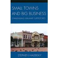 Small Towns and Big Business Challenging Wal-Mart Superstores by Halebsky, Stephen, 9780739122419