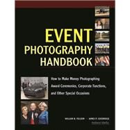 Event Photography Handbook How to Make Money Photographing Award Ceremonies, Corporate Functions, and Other Special Occasions by Folsom, William B; Goodridge, James P, 9781584282419