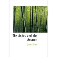 Andes and the Amazon : Across the Continent of South America by Orton, James, 9781434682420