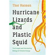Hurricane Lizards and Plastic Squid The Fraught and Fascinating Biology of Climate Change by Hanson, Thor, 9781541672420