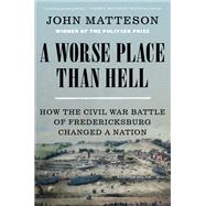 A Worse Place Than Hell How the Civil War Battle of Fredericksburg Changed a Nation by Matteson, John, 9780393882421