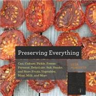 Preserving Everything: How to Can, Culture, Pickle, Freeze, Ferment, Dehydrate, Salt, Smoke, and Store Fruits, Vegetables, Meat, Milk, and More by Meredith, Leda, 9781581572421