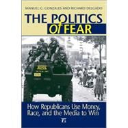 Politics of Fear: How Republicans Use Money, Race and the Media to Win by Gonzales,Manuel G., 9781594512421