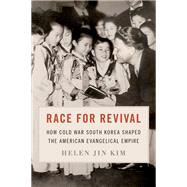 Race for Revival How Cold War South Korea Shaped the American Evangelical Empire by Jin Kim, Helen, 9780190062422
