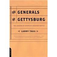 The Generals Of Gettysburg the Leaders Of America's Greatest Battle by Tagg, Larry, 9780306812422