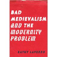 Bad Medievalism and the Modernity Problem by Kathy Lavezzo, 9781531512422