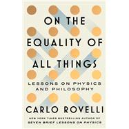 On the Equality of All Things Lessons on Physics and Philosophy by Rovelli, Carlo, 9781668092422