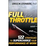 Full Throttle 122 Strategies to Supercharge Your Performance at Work by Steinberg, Gregg M., 9780470452424