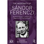 The Modernity of Sndor Ferenczi: His historical and contemporary importance in psychoanalysis by Bokanowski,Thierry, 9781138702424
