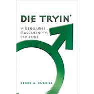 Die Tryin' : Videogames, Masculinity, Culture by Burrill, Derek A., 9781433102424
