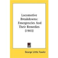 Locomotive Breakdowns : Emergencies and Their Remedies (1903) by Fowler, George Little, 9781437092424