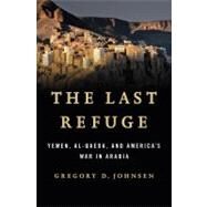 The Last Refuge Yemen, al-Qaeda, and America's War in Arabia by Johnsen, Gregory D., 9780393082425