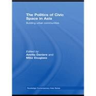 The Politics of Civic Space in Asia: Building Urban Communities by Daniere; Amrita, 9780415542425