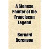 A Sienese Painter of the Franciscan Legend by Berenson, Bernard, 9781154522426