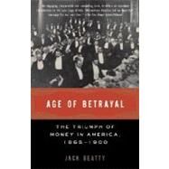 Age of Betrayal The Triumph of Money in America, 1865-1900 by BEATTY, JACK, 9781400032426