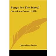 Songs for the School : Sacred and Secular (1877) by Bartley, Joseph Dana, 9781437072426