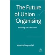 The Future of Union Organizing Building for Tomorrow by Gall, Gregor, 9780230222427