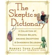 The Skeptic's Dictionary A Collection of Strange Beliefs, Amusing Deceptions, and Dangerous Delusions by Carroll, Robert, 9780471272427