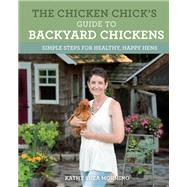The Chicken Chick's Guide to Backyard Chickens Simple Steps for Healthy, Happy Hens by Shea Mormino, Kathy, 9780760352427