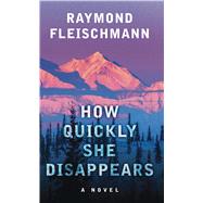 How Quickly She Disappears by Fleischmann, Raymond, 9781432872427