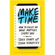 Make Time How to Focus on What Matters Every Day by Knapp, Jake; Zeratsky, John, 9780525572428